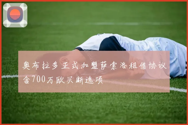 奥布拉多正式加盟萨索洛租借协议含700万欧买断选项