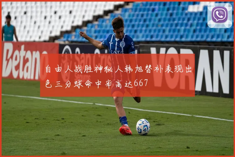 自由人战胜神秘人韩旭替补表现出色三分球命中率高达667