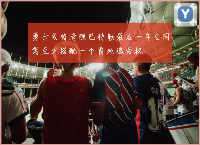 勇士或将清理巴特勒最后一年合同需至少搭配一个首轮选秀权