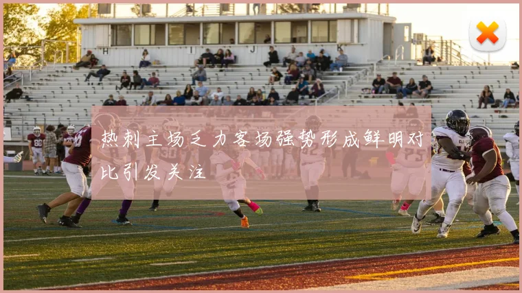 热刺主场乏力客场强势形成鲜明对比引发关注