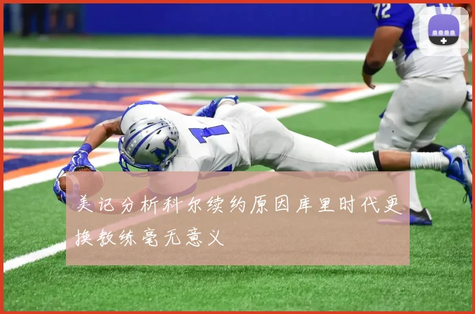 美记分析科尔续约原因库里时代更换教练毫无意义