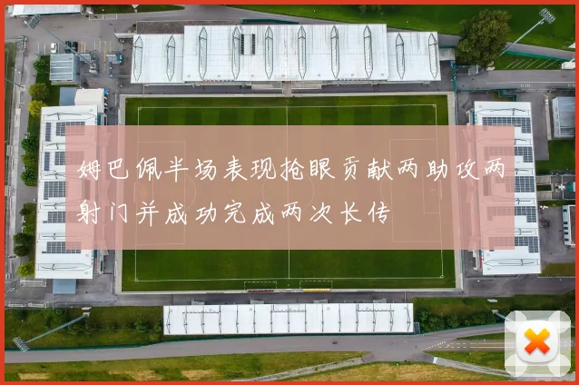 姆巴佩半场表现抢眼贡献两助攻两射门并成功完成两次长传
