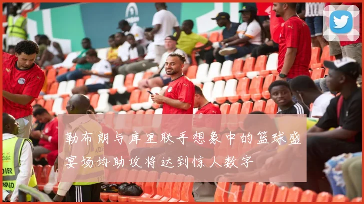 勒布朗与库里联手想象中的篮球盛宴场均助攻将达到惊人数字