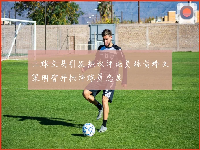 三球交易引发热议评论员称黄蜂决策明智并批评球员态度