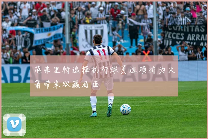 范弗里特选择执行球员选项将为火箭带来双赢局面