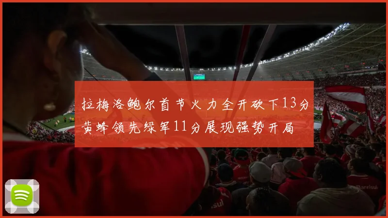 拉梅洛鲍尔首节火力全开砍下13分黄蜂领先绿军11分展现强势开局