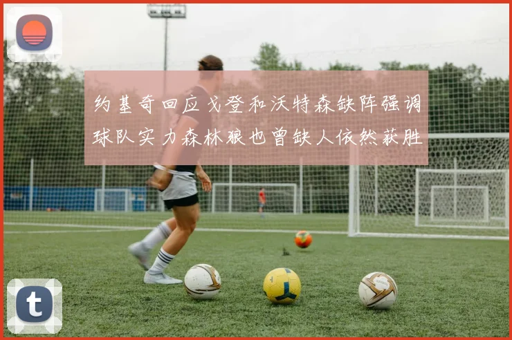 约基奇回应戈登和沃特森缺阵强调球队实力森林狼也曾缺人依然获胜