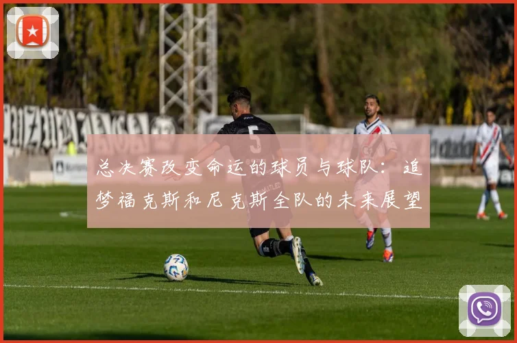 总决赛改变命运的球员与球队：追梦福克斯和尼克斯全队的未来展望