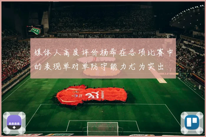 媒体人高度评价杨希在各项比赛中的表现单对单防守能力尤为突出